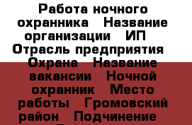 Работа ночного охранника › Название организации ­ ИП  › Отрасль предприятия ­ Охрана › Название вакансии ­ Ночной охранник › Место работы ­ Громовский район › Подчинение ­ Директор › Минимальный оклад ­ 15 000 › Максимальный оклад ­ 25 000 › Возраст от ­ 18 › Возраст до ­ 50 - Пермский край Работа » Вакансии   